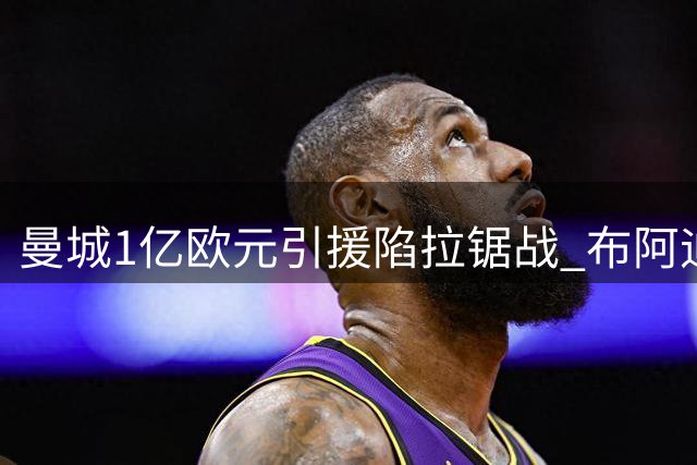 曼城1亿欧元引援陷拉锯战 布阿迪转会仅差一步之遥