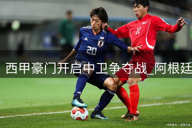 西甲豪门开启中卫争夺战 阿根廷国脚成转会市场香饽饽